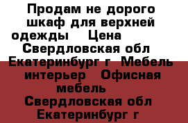 Продам не дорого шкаф для верхней одежды  › Цена ­ 2 000 - Свердловская обл., Екатеринбург г. Мебель, интерьер » Офисная мебель   . Свердловская обл.,Екатеринбург г.